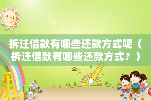 拆遷借款有哪些還款方式呢（拆遷借款有哪些還款方式？）