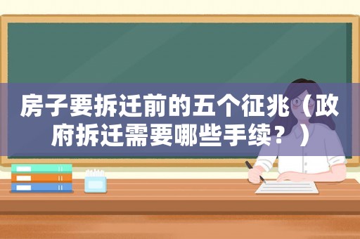 房子要拆遷前的五個征兆（政府拆遷需要哪些手續(xù)？）