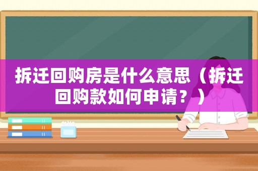 拆遷回購(gòu)房是什么意思（拆遷回購(gòu)款如何申請(qǐng)？）