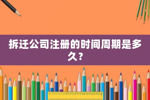 拆遷公司注冊(cè)的時(shí)間周期是多久？