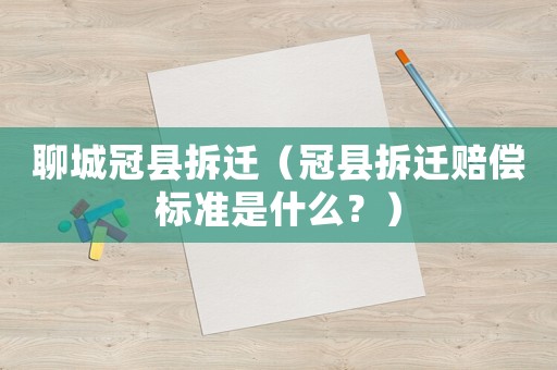 聊城冠縣拆遷（冠縣拆遷賠償標準是什么？）