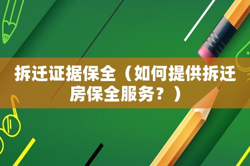 拆遷證據(jù)保全（如何提供拆遷房保全服務(wù)？）