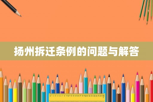 揚(yáng)州拆遷條例的問題與解答