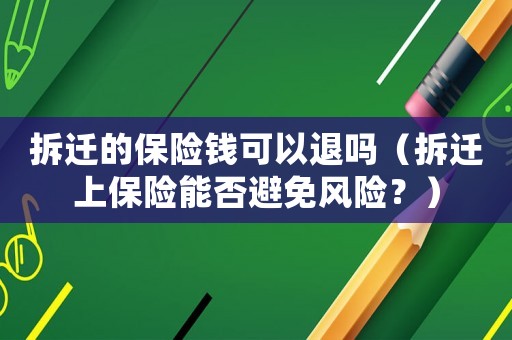 拆遷的保險(xiǎn)錢可以退嗎（拆遷上保險(xiǎn)能否避免風(fēng)險(xiǎn)？）