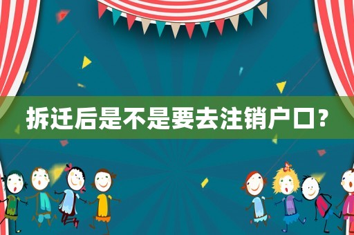 拆遷后是不是要去注銷戶口？