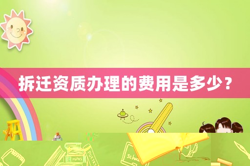拆遷資質辦理的費用是多少？