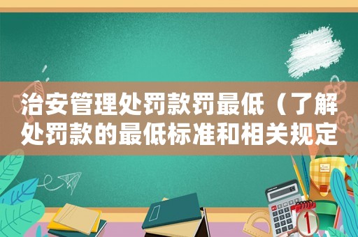 治安管理處罰款罰最低（了解處罰款的最低標(biāo)準(zhǔn)和相關(guān)規(guī)定）