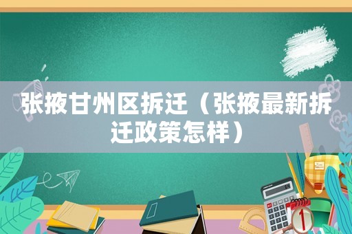 張掖甘州區(qū)拆遷（張掖最新拆遷政策怎樣）