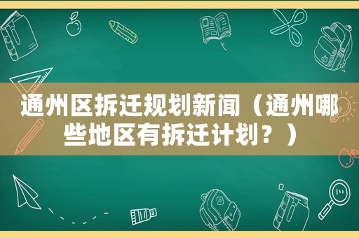 通州區(qū)拆遷規(guī)劃新聞（通州哪些地區(qū)有拆遷計(jì)劃？）
