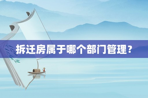 拆遷房屬于哪個(gè)部門管理？