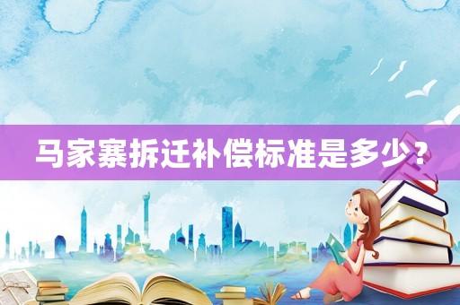 馬家寨拆遷補償標(biāo)準(zhǔn)是多少？