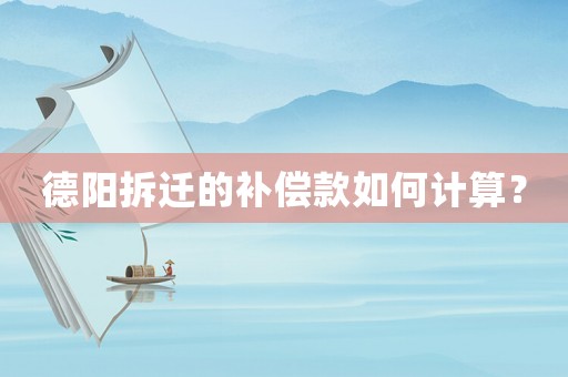 德陽(yáng)拆遷的補(bǔ)償款如何計(jì)算？