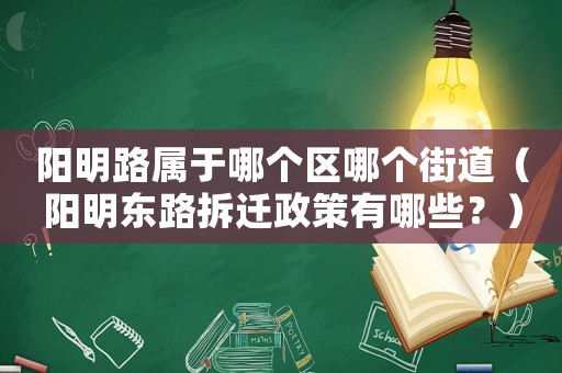 陽明路屬于哪個區(qū)哪個街道（陽明東路拆遷政策有哪些？）