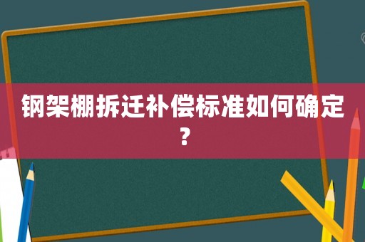 鋼架棚拆遷補(bǔ)償標(biāo)準(zhǔn)如何確定？