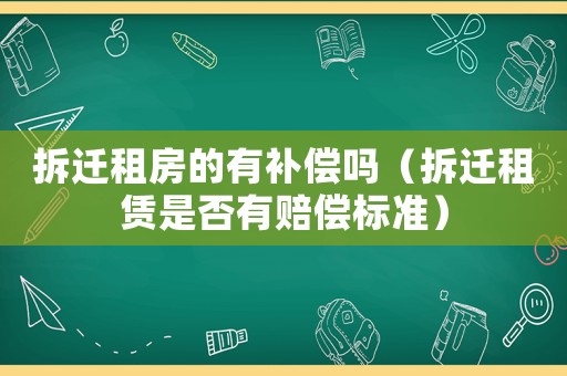 拆遷租房的有補(bǔ)償嗎（拆遷租賃是否有賠償標(biāo)準(zhǔn)）
