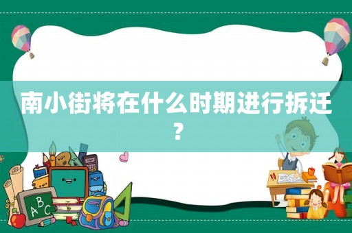 南小街將在什么時(shí)期進(jìn)行拆遷？