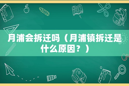 月浦會(huì)拆遷嗎（月浦鎮(zhèn)拆遷是什么原因？）