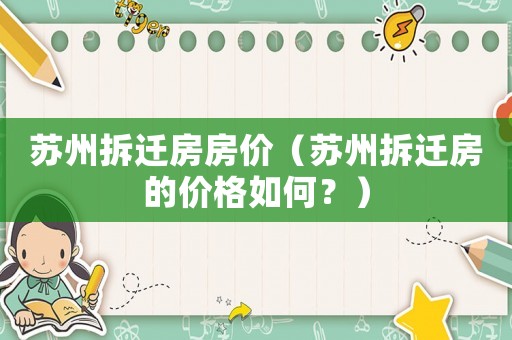 蘇州拆遷房房價（蘇州拆遷房的價格如何？）