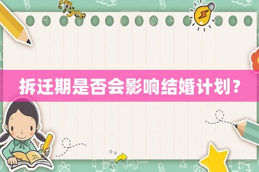 拆遷期是否會(huì)影響結(jié)婚計(jì)劃？