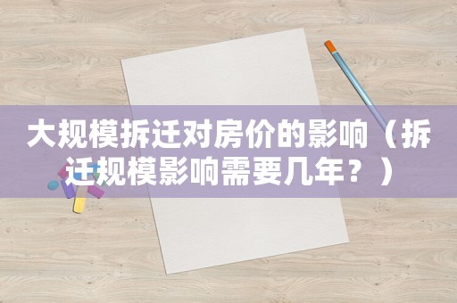 大規(guī)模拆遷對房價的影響（拆遷規(guī)模影響需要幾年？）