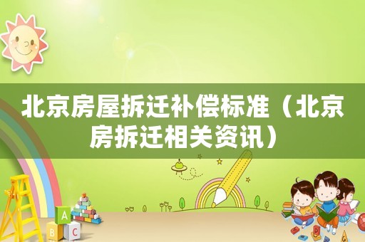 北京房屋拆遷補(bǔ)償標(biāo)準(zhǔn)（北京房拆遷相關(guān)資訊）