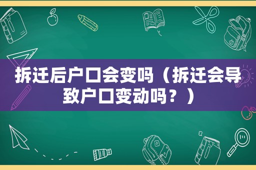 拆遷后戶口會變嗎（拆遷會導(dǎo)致戶口變動嗎？）