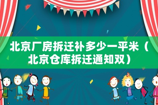 北京廠房拆遷補(bǔ)多少一平米（北京倉(cāng)庫(kù)拆遷通知雙）