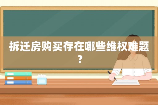 拆遷房購買存在哪些維權(quán)難題？