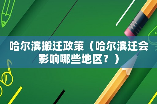 哈爾濱搬遷政策（哈爾濱遷會影響哪些地區(qū)？）