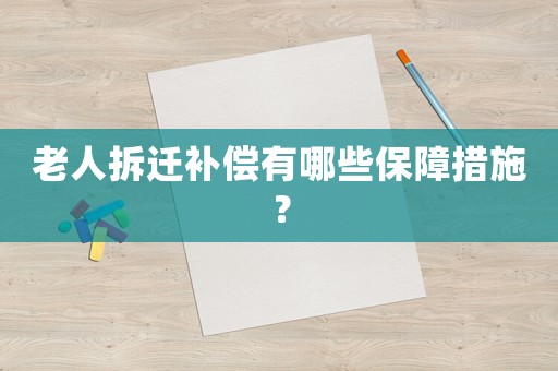 老人拆遷補(bǔ)償有哪些保障措施？
