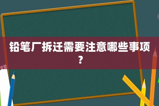鉛筆廠拆遷需要注意哪些事項？
