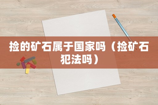 撿的礦石屬于國家嗎（撿礦石犯法嗎）