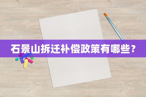 石景山拆遷補償政策有哪些？