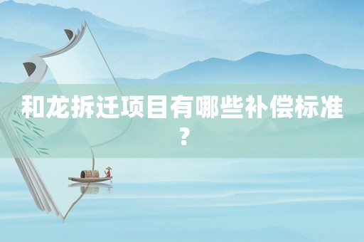 和龍拆遷項目有哪些補(bǔ)償標(biāo)準(zhǔn)？