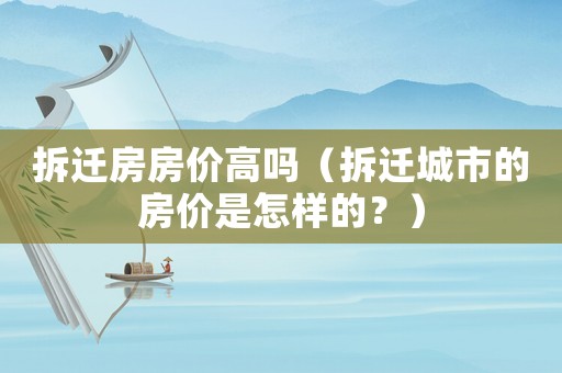 拆遷房房價高嗎（拆遷城市的房價是怎樣的？）