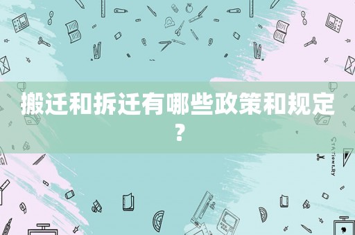 搬遷和拆遷有哪些政策和規(guī)定？