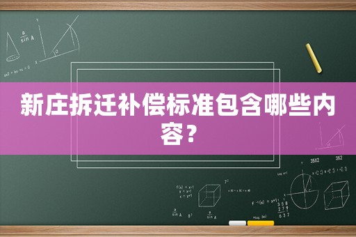 新莊拆遷補(bǔ)償標(biāo)準(zhǔn)包含哪些內(nèi)容？
