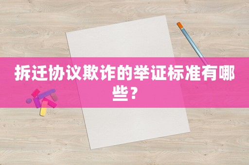 拆遷協(xié)議欺詐的舉證標(biāo)準(zhǔn)有哪些？