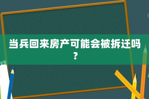 當(dāng)兵回來房產(chǎn)可能會被拆遷嗎？