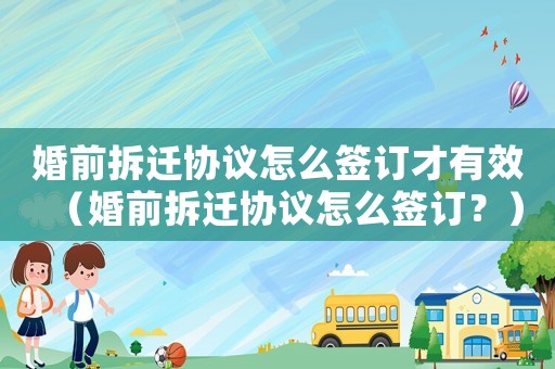 婚前拆遷協(xié)議怎么簽訂才有效（婚前拆遷協(xié)議怎么簽訂？）