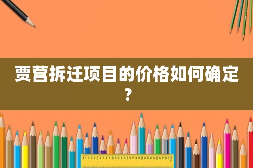 賈營拆遷項(xiàng)目的價格如何確定？