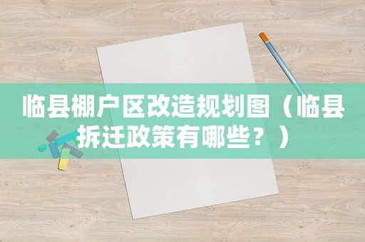 臨縣棚戶區(qū)改造規(guī)劃圖（臨縣拆遷政策有哪些？）