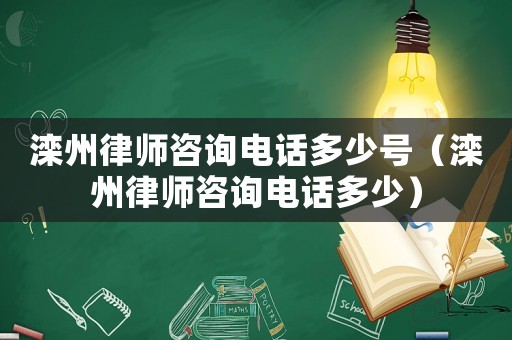 灤州律師咨詢電話多少號（灤州律師咨詢電話多少）
