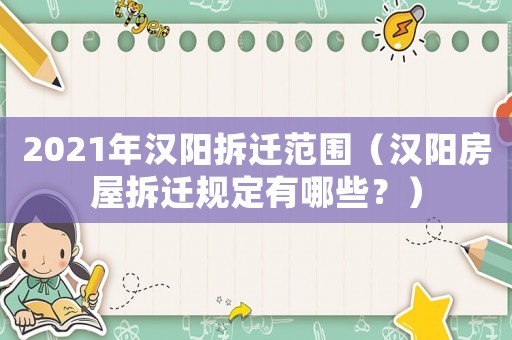 2021年漢陽(yáng)拆遷范圍（漢陽(yáng)房屋拆遷規(guī)定有哪些？）