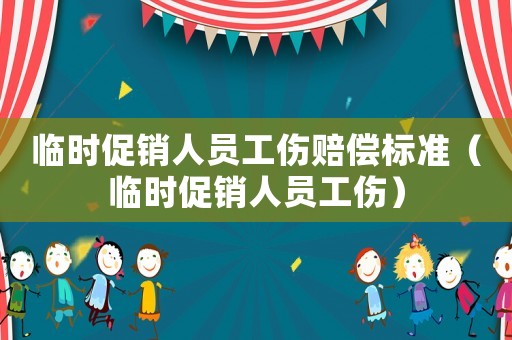 臨時促銷人員工傷賠償標(biāo)準（臨時促銷人員工傷）
