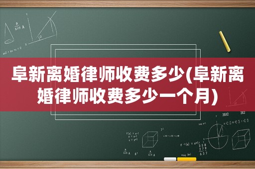 阜新離婚律師收費(fèi)多少(阜新離婚律師收費(fèi)多少一個月)