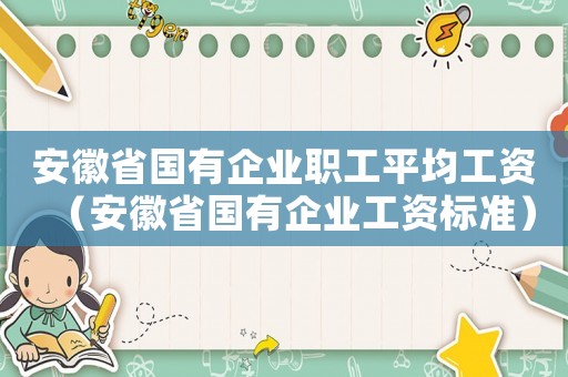 安徽省國(guó)有企業(yè)職工平均工資（安徽省國(guó)有企業(yè)工資標(biāo)準(zhǔn)）
