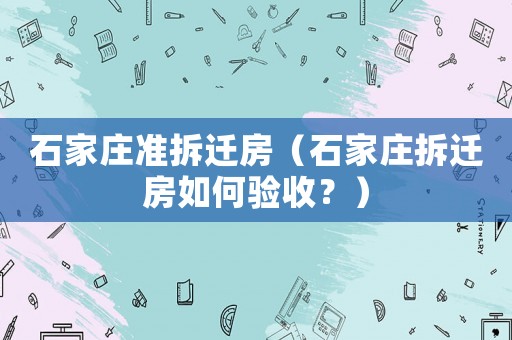 石家莊準拆遷房（石家莊拆遷房如何驗收？）