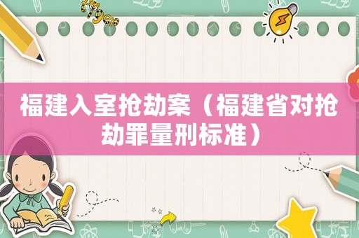 福建入室搶劫案（福建省對(duì)搶劫罪量刑標(biāo)準(zhǔn)）