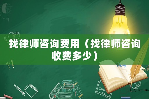 找律師咨詢費(fèi)用（找律師咨詢收費(fèi)多少）
